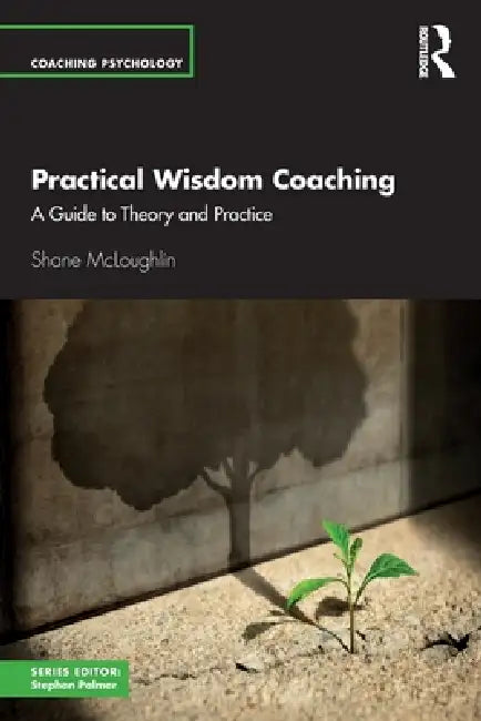 Practical Wisdom Coaching: A Guide to Theory and Practice by Shane McLoughlin