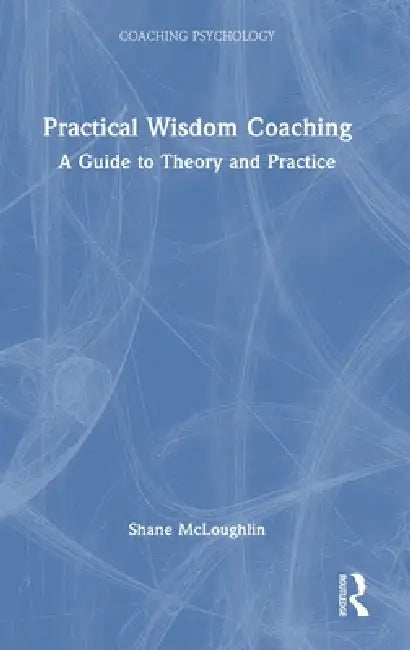 Practical Wisdom Coaching: A Guide to Theory and Practice by Shane McLoughlin