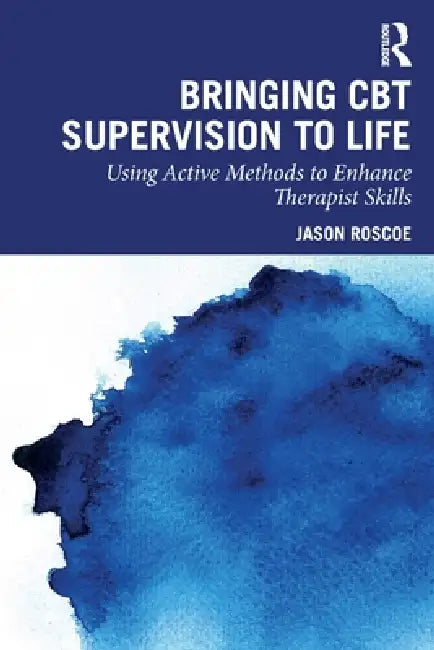 Bringing CBT Supervision to Life: Using Active Methods to Enhance Therapist Skills by Jason Roscoe