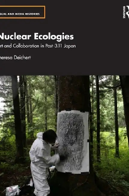 Nuclear Ecologies: Art and Collaboration in Post-3.11 Japan by Theresa Deichert