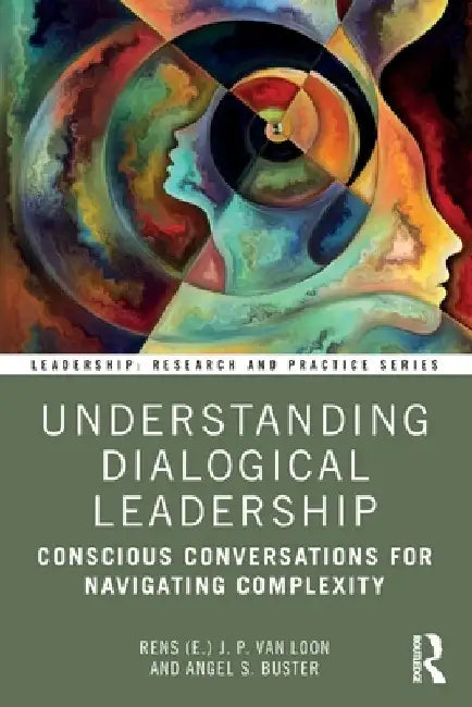 Understanding Dialogical Leadership: Conscious Conversations for Navigating Complexity by Rens (E ). J. P. Van Loon