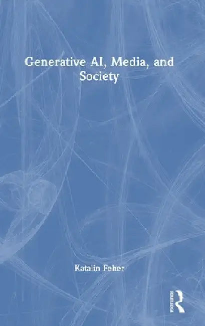Generative Ai, Media, and Society by Katalin Feher
