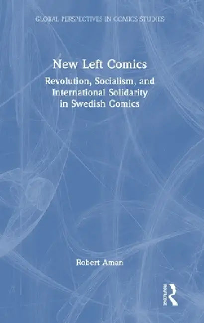 New Left Comics: Revolution, Socialism, and International Solidarity in Swedish Comics by Robert Aman