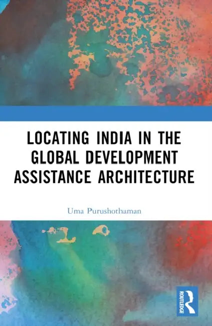 Locating India in the Global Development Assistance Architecture by Uma Purushothaman