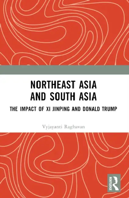 Northeast Asia and South Asia: The Impact of XI Jinping and Donald Trump by Vyjayanti Raghavan