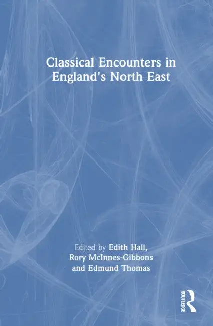 Classical Encounters in England's North East by Edith Hall