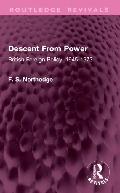 Descent From Power: British Foreign Policy, 1945-1973 by F. S. Northedge