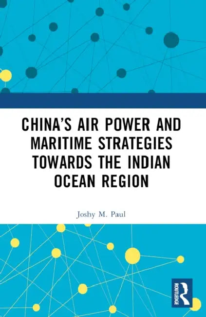 China’s Air Power and Maritime Strategies Towards the Indian Ocean Region by Joshy M. Paul