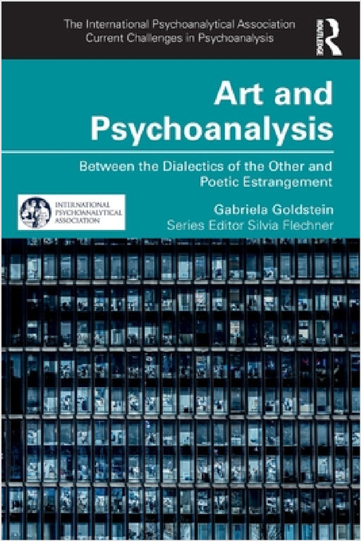Art and Psychoanalysis: Between the Dialectics of the Other and Poetic Estrangement by Gabriela Goldstein