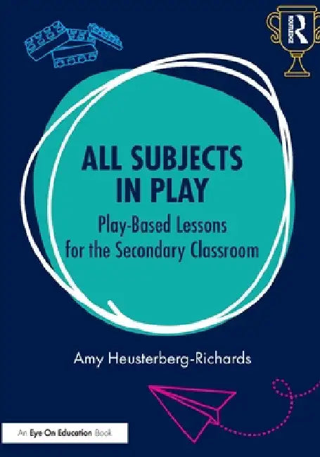 All Subjects in Play: Play-Based Lessons for the Secondary Classroom by Amy Heusterberg-Richards