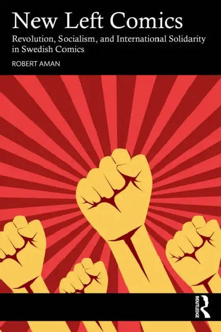 New Left Comics: Revolution, Socialism, and International Solidarity in Swedish Comics by Robert Aman