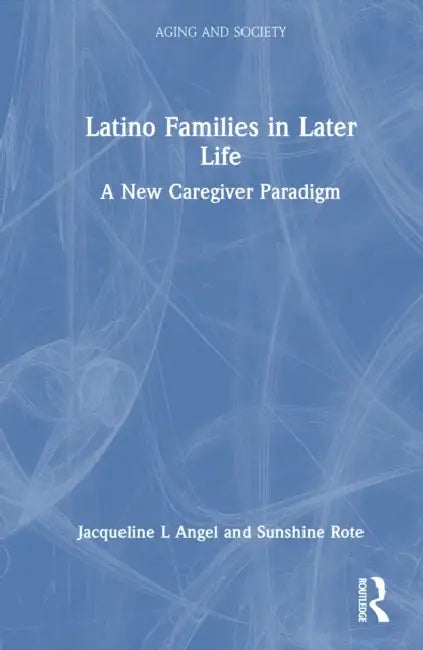 Latino Families in Later Life: A New Caregiver Paradigm by Jacqueline L. Angel