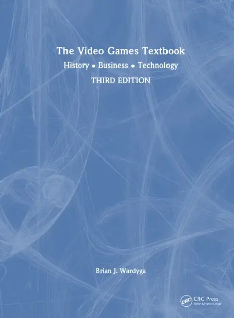 The Video Games Textbook: History - Business - Technology by Brian J. Wardyga