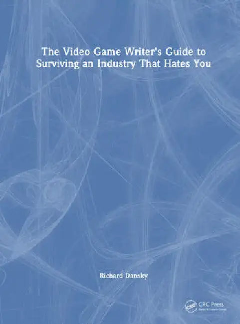 The Video Game Writer's Guide to Surviving an Industry That Hates You by Dansky Richard