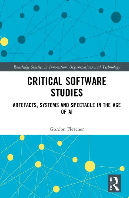 Critical Software Studies: Artefacts, Systems and Spectacle in the Age of AI by Gordon Fletcher