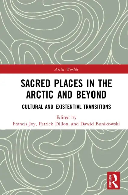 Sacred Places in the Arctic and Beyond: Cultural and Existential Transitions by Francis Joy, Patrick Dillon, Dawid Bunikowski