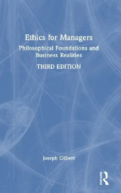 Ethics for Managers: Philosophical Foundations and Business Realities by Joseph Gilbert