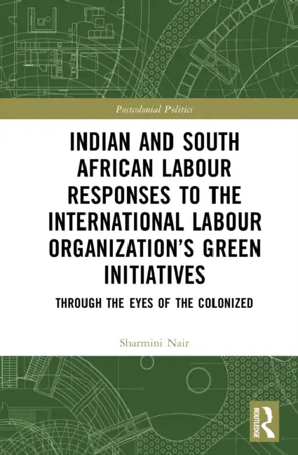 Indian and South African Labour Responses to the International Labour Organization's Green Initiatives: Through the Eyes of the Colonized by Sharmini Nair