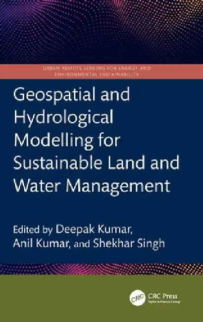Geospatial and Hydrological Modelling for Sustainable Land and Water Management by Deepak Kumar, Anil Kumar, Shekhar Singh
