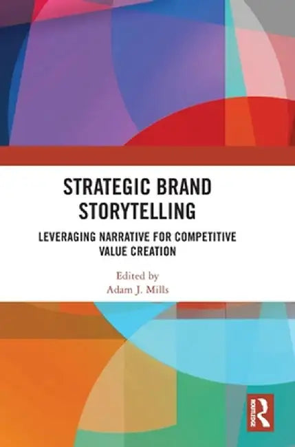 Strategic Brand Storytelling: Leveraging Narrative for Competitive Value Creation by Adam J. Mills