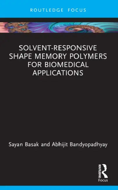 Solvent-Responsive Shape Memory Polymers for Biomedical Applications by Sayan Basak, Abhijit Bandyopadhyay