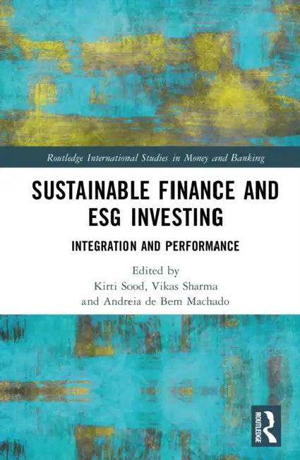 Sustainable Finance and ESG Investing: Integration and Performance by Kirti Sood, Vikas Sharma, Andreia de Bem Machado