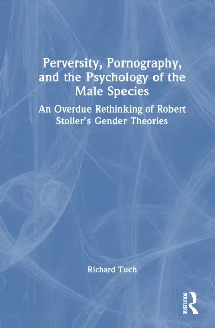 Perversity, Pornography, and the Psychology of the Male Species: An Overdue Rethinking of Robert Stoller's Gender Theories by Richard Tuch