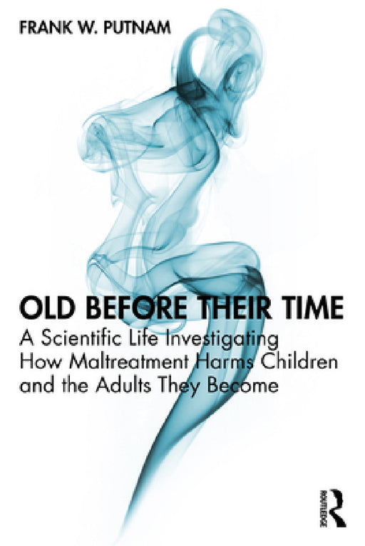 Old Before Their Time: A Scientific Life Investigating How Maltreatment Harms Children and the Adults They Become by Frank W. Putnam