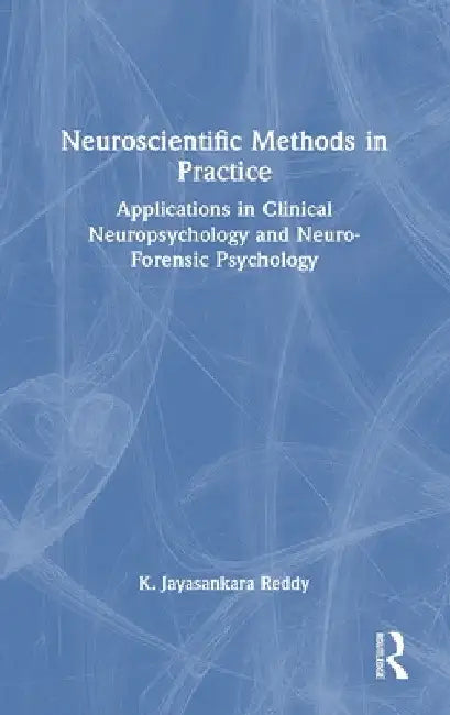 Neuroscientific Methods in Practice: Applications in Clinical Neuropsychology and Neuro-Forensic Psychology by K. Jayasankara Reddy
