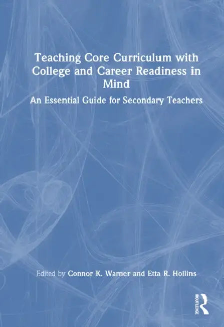 Teaching Core Curriculum with College and Career Readiness in Mind: An Essential Guide for Secondary Teachers by Connor K. Warner