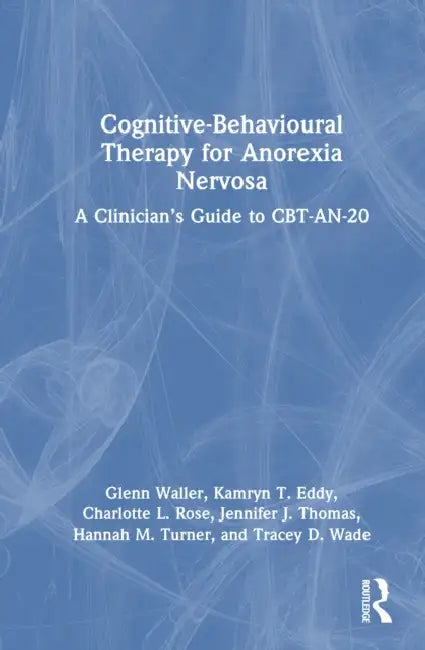 Cognitive-Behavioural Therapy for Anorexia Nervosa: A Clinician's Guide to CBT-AN-20 by Glenn Waller, Kamryn T. Eddy, Charlotte L. Rose