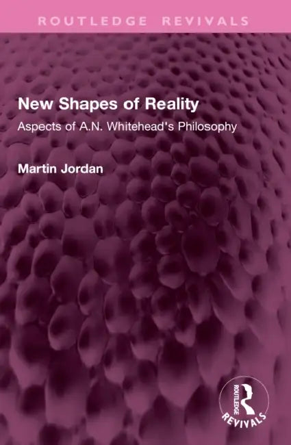 New Shapes of Reality: Aspects of A.N. Whitehead's Philosophy by Martin Jordan