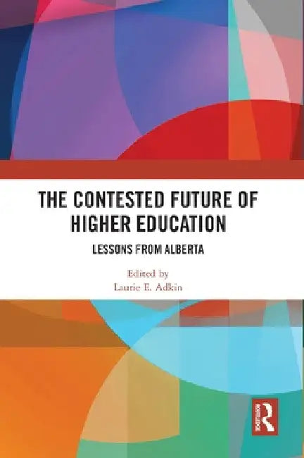 The Contested Future of Higher Education: Lessons from Alberta by Laurie E. Adkin
