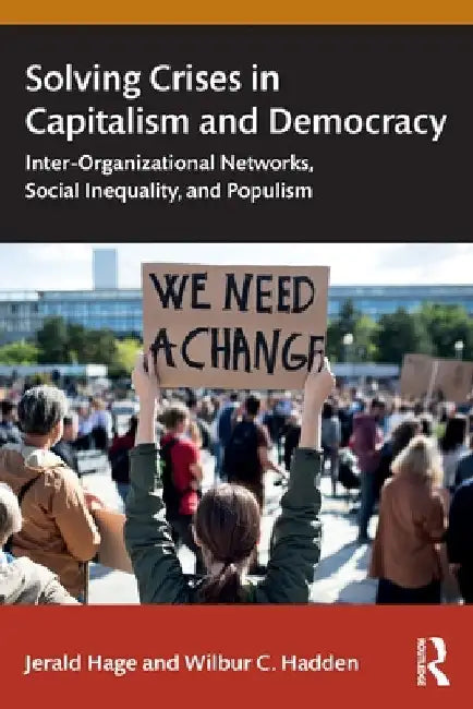 Solving Crises in Capitalism and Democracy: Inter-Organizational Networks, Social Inequality, and Populism by Jerald Hage