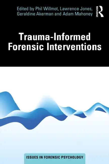 Trauma-Informed Forensic Interventions by Phil Willmot, Lawrence Jones, Geraldine Akerman
