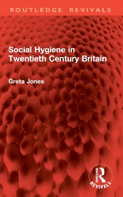 Social Hygiene in Twentieth Century Britain by Greta Jones