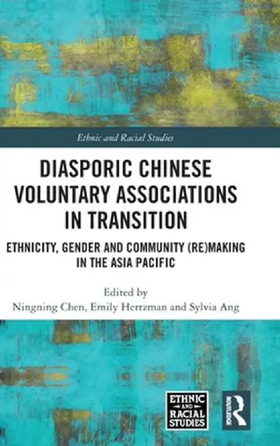 Diasporic Chinese Voluntary Associations in Transition: Ethnicity, Gender and Community (Re)Making in the Asia Pacific by Ningning Chen