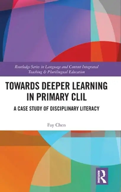 Towards Deeper Learning in Primary CLIL: A Case Study of Disciplinary Literacy by Fay Chen