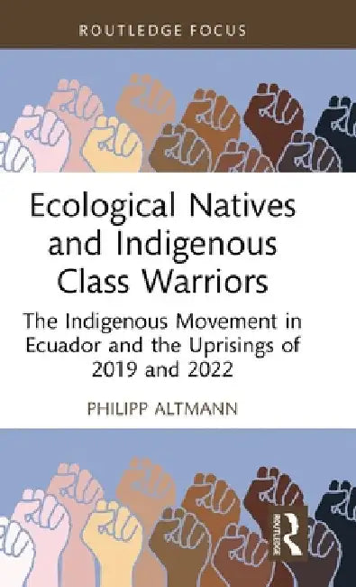 Ecological Natives and Indigenous Class Warriors: The Indigenous Movement in Ecuador and the Uprisings of 2019 and 2022 by Philipp Altmann