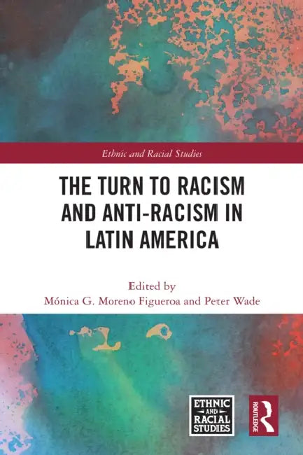 The Turn to Racism and Anti-racism in Latin America by Mónica G. Moreno Figueroa