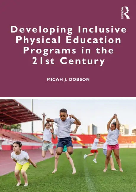 Developing Inclusive Physical Education Programs in the 21st Century by Micah J. Dobson