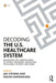 Decoding the U.S. Healthcare System: Navigating the Complex Maze of Payers, Providers, Producers, Physicians, Patients, and More by Joe Stevens, Anush Khandelwal