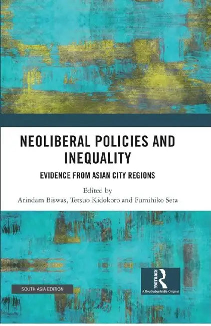 Neoliberal Policies And Inequality: Evidence From Asian City Regions by Arindam Biswas, Tetsuo Kidokoro
