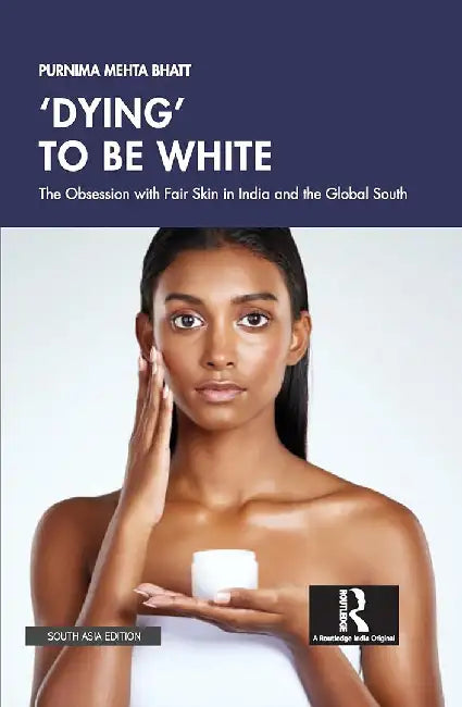 Dying' to be White: The Obsession with Fair Skin in India and the Global South by Purnima Mehta Bhatt