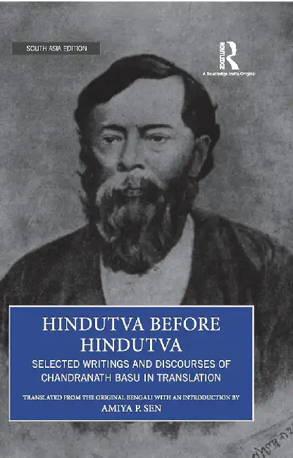Hindutva Before Hindutva: Selected Writings And Discourses Of Chandranath Basu In Translation by Amiya P.Sen