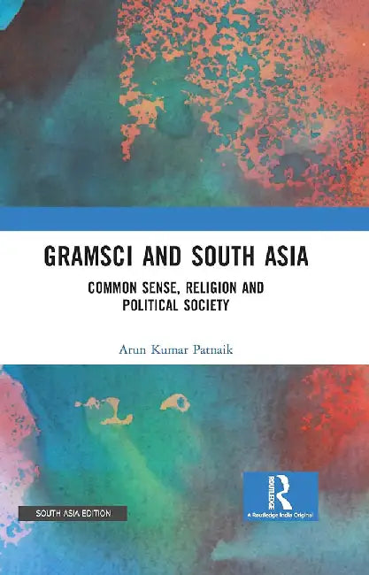 Gramsci And South Asia: Common Sense Religion And Political Society by Arun Kumar Patnaik