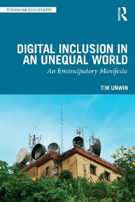 Digital Inclusion in an Unequal World: An Emancipatory Manifesto by Tim Unwin