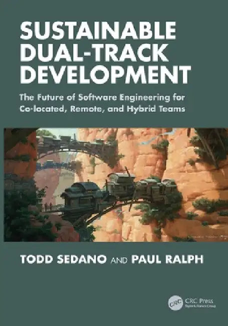 Sustainable Dual-Track Development: The Future of Software Engineering for Co-Located, Remote, and Hybrid Teams by Sedano, Todd