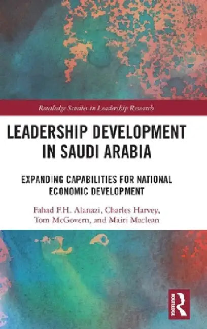 Leadership Development in Saudi Arabia: Expanding Capabilities for National Economic Development by Fahad F. H. Alanazi