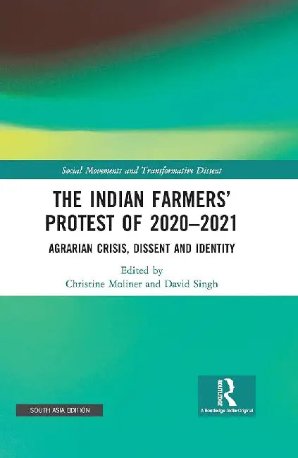 The Indian Farmers’ Protest of 2020–2021 - Agrarian Crisis Dissent and Identity by Christine Moliner, David Singh
